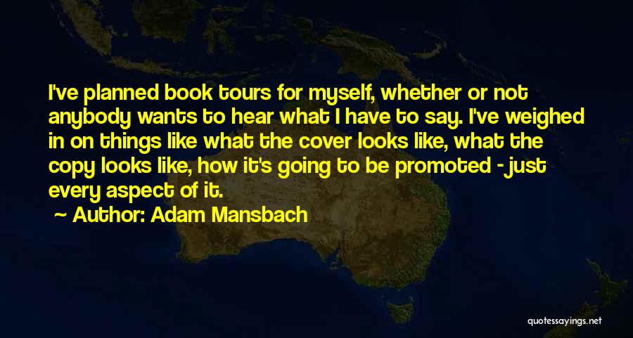 Adam Mansbach Quotes: I've Planned Book Tours For Myself, Whether Or Not Anybody Wants To Hear What I Have To Say. I've Weighed