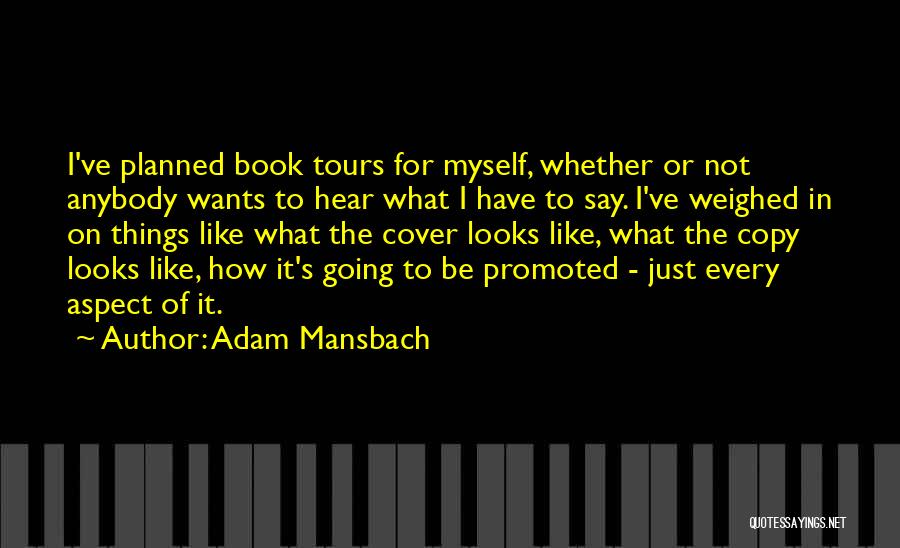 Adam Mansbach Quotes: I've Planned Book Tours For Myself, Whether Or Not Anybody Wants To Hear What I Have To Say. I've Weighed