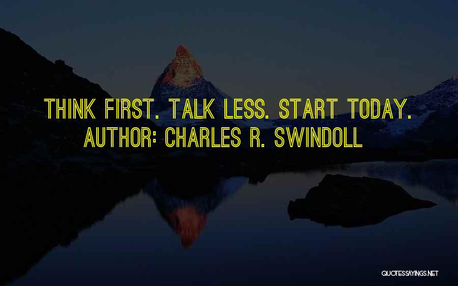Charles R. Swindoll Quotes: Think First. Talk Less. Start Today.
