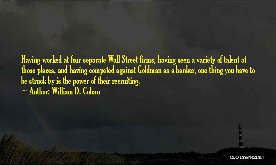 William D. Cohan Quotes: Having Worked At Four Separate Wall Street Firms, Having Seen A Variety Of Talent At Those Places, And Having Competed