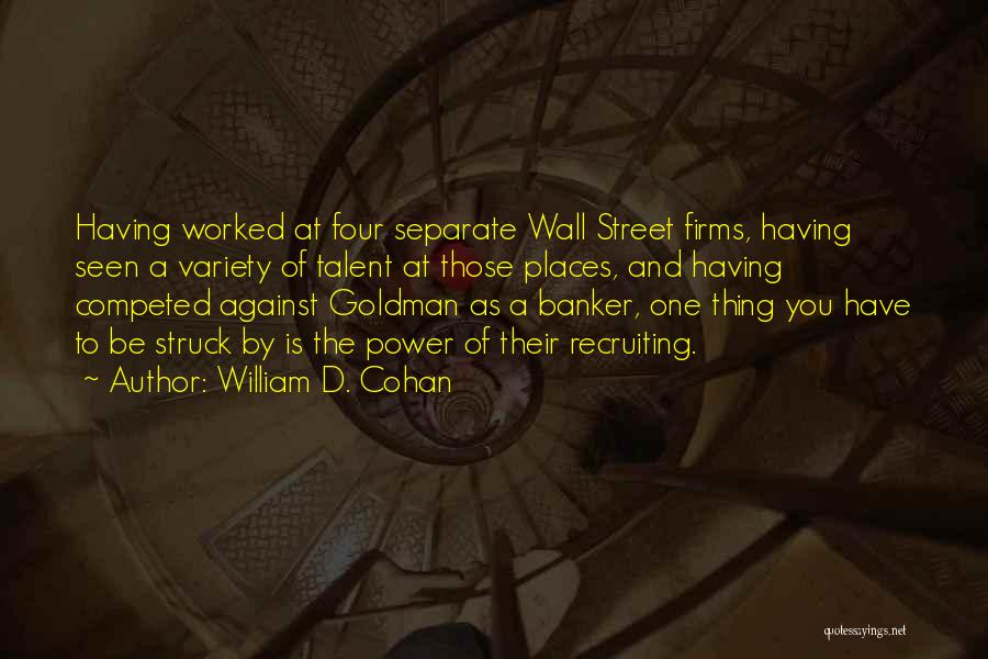 William D. Cohan Quotes: Having Worked At Four Separate Wall Street Firms, Having Seen A Variety Of Talent At Those Places, And Having Competed