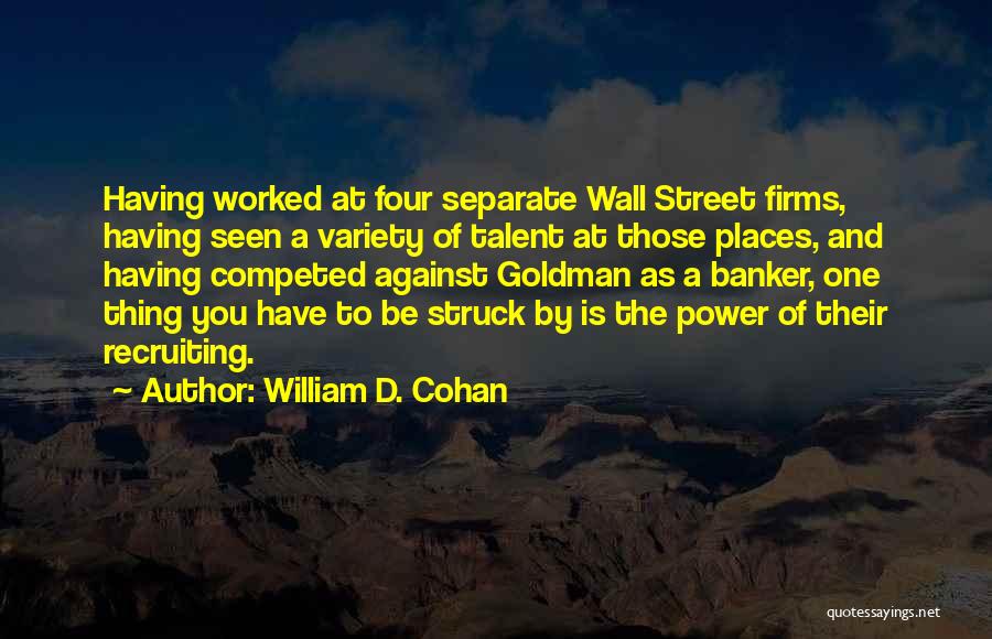 William D. Cohan Quotes: Having Worked At Four Separate Wall Street Firms, Having Seen A Variety Of Talent At Those Places, And Having Competed