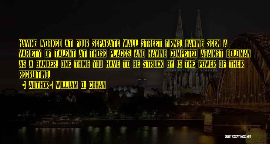 William D. Cohan Quotes: Having Worked At Four Separate Wall Street Firms, Having Seen A Variety Of Talent At Those Places, And Having Competed