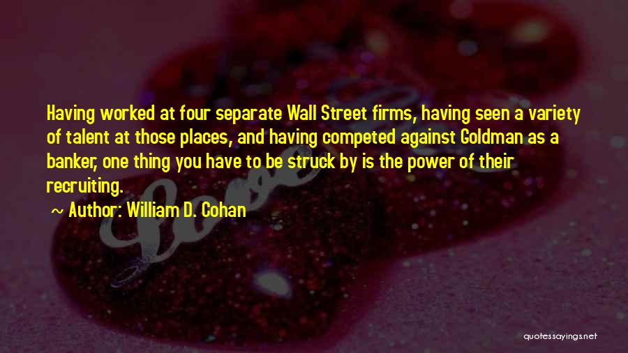 William D. Cohan Quotes: Having Worked At Four Separate Wall Street Firms, Having Seen A Variety Of Talent At Those Places, And Having Competed