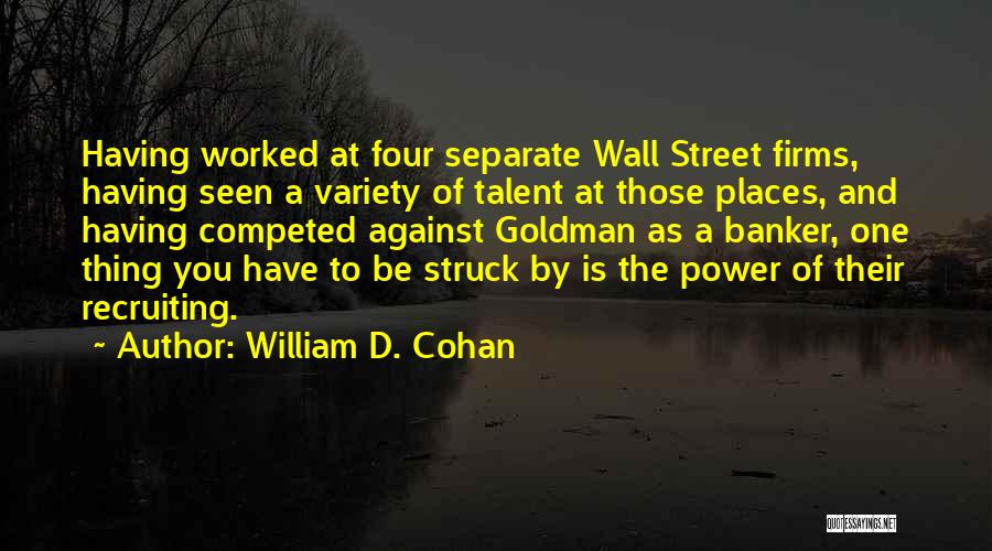 William D. Cohan Quotes: Having Worked At Four Separate Wall Street Firms, Having Seen A Variety Of Talent At Those Places, And Having Competed