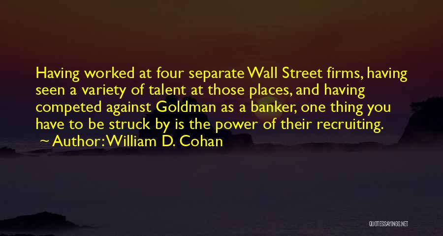 William D. Cohan Quotes: Having Worked At Four Separate Wall Street Firms, Having Seen A Variety Of Talent At Those Places, And Having Competed