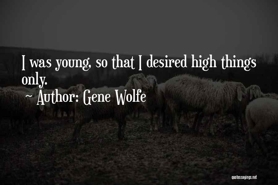 Gene Wolfe Quotes: I Was Young, So That I Desired High Things Only.