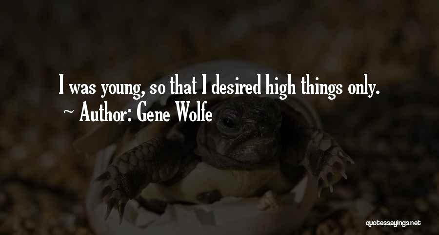 Gene Wolfe Quotes: I Was Young, So That I Desired High Things Only.