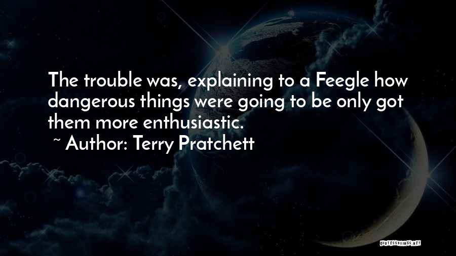 Terry Pratchett Quotes: The Trouble Was, Explaining To A Feegle How Dangerous Things Were Going To Be Only Got Them More Enthusiastic.