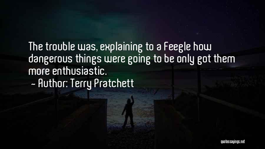 Terry Pratchett Quotes: The Trouble Was, Explaining To A Feegle How Dangerous Things Were Going To Be Only Got Them More Enthusiastic.