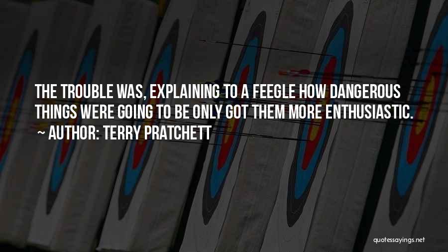 Terry Pratchett Quotes: The Trouble Was, Explaining To A Feegle How Dangerous Things Were Going To Be Only Got Them More Enthusiastic.