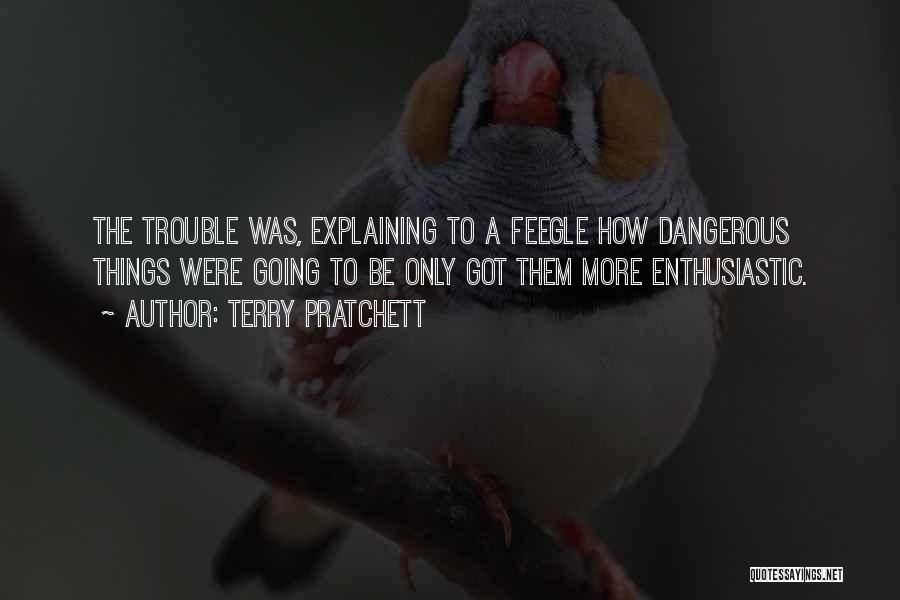 Terry Pratchett Quotes: The Trouble Was, Explaining To A Feegle How Dangerous Things Were Going To Be Only Got Them More Enthusiastic.