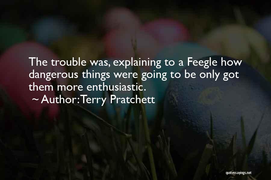 Terry Pratchett Quotes: The Trouble Was, Explaining To A Feegle How Dangerous Things Were Going To Be Only Got Them More Enthusiastic.
