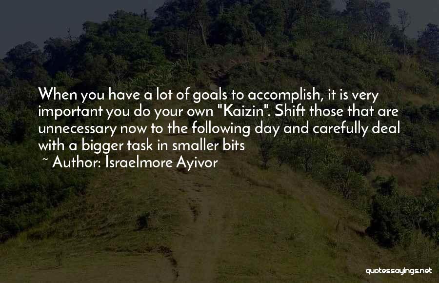 Israelmore Ayivor Quotes: When You Have A Lot Of Goals To Accomplish, It Is Very Important You Do Your Own Kaizin. Shift Those