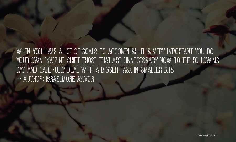 Israelmore Ayivor Quotes: When You Have A Lot Of Goals To Accomplish, It Is Very Important You Do Your Own Kaizin. Shift Those