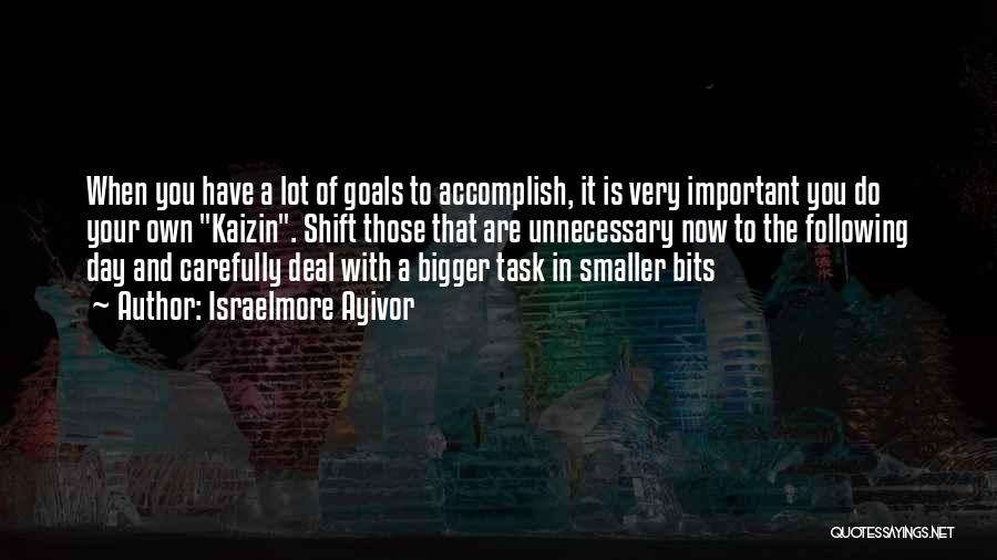 Israelmore Ayivor Quotes: When You Have A Lot Of Goals To Accomplish, It Is Very Important You Do Your Own Kaizin. Shift Those