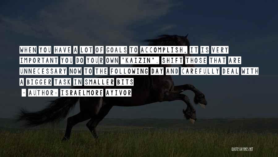 Israelmore Ayivor Quotes: When You Have A Lot Of Goals To Accomplish, It Is Very Important You Do Your Own Kaizin. Shift Those