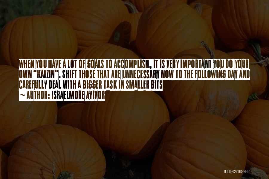 Israelmore Ayivor Quotes: When You Have A Lot Of Goals To Accomplish, It Is Very Important You Do Your Own Kaizin. Shift Those