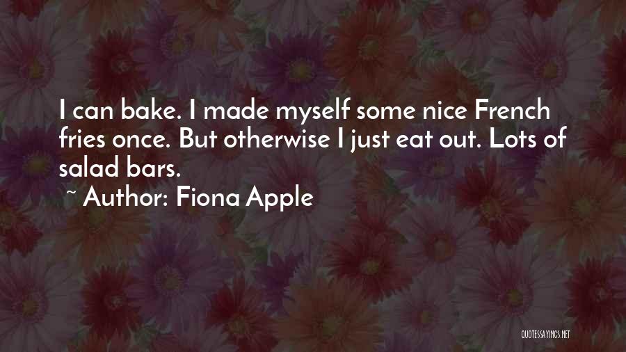 Fiona Apple Quotes: I Can Bake. I Made Myself Some Nice French Fries Once. But Otherwise I Just Eat Out. Lots Of Salad