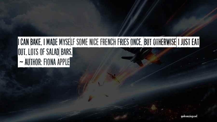 Fiona Apple Quotes: I Can Bake. I Made Myself Some Nice French Fries Once. But Otherwise I Just Eat Out. Lots Of Salad