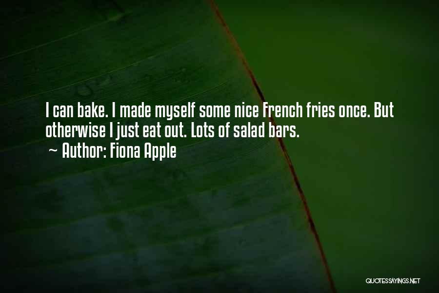 Fiona Apple Quotes: I Can Bake. I Made Myself Some Nice French Fries Once. But Otherwise I Just Eat Out. Lots Of Salad