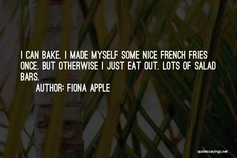 Fiona Apple Quotes: I Can Bake. I Made Myself Some Nice French Fries Once. But Otherwise I Just Eat Out. Lots Of Salad