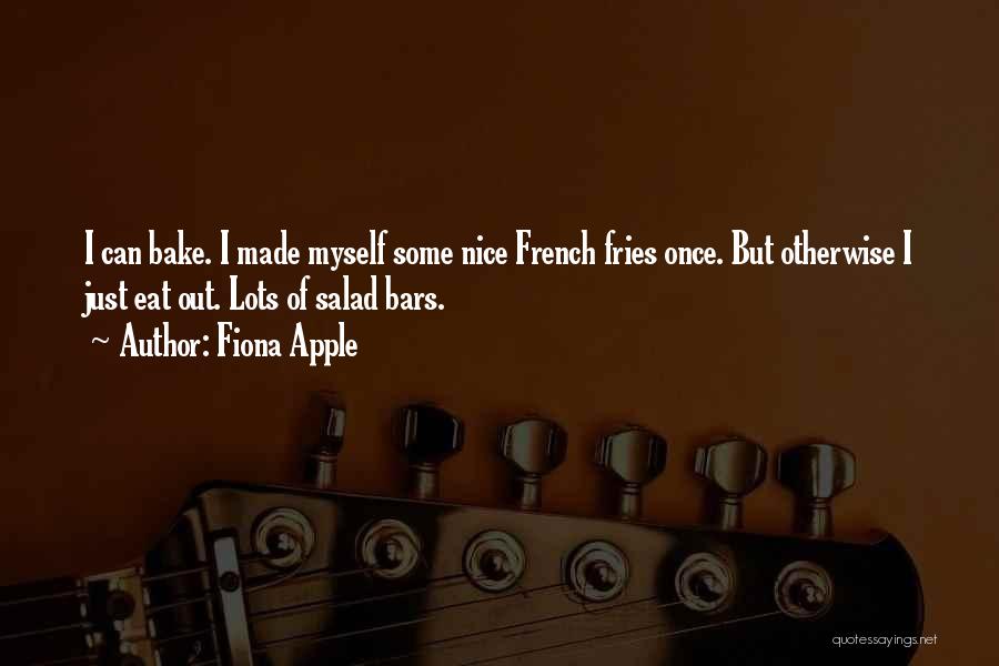 Fiona Apple Quotes: I Can Bake. I Made Myself Some Nice French Fries Once. But Otherwise I Just Eat Out. Lots Of Salad