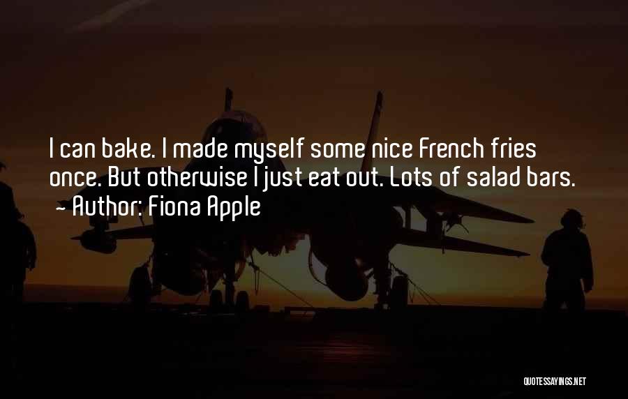 Fiona Apple Quotes: I Can Bake. I Made Myself Some Nice French Fries Once. But Otherwise I Just Eat Out. Lots Of Salad