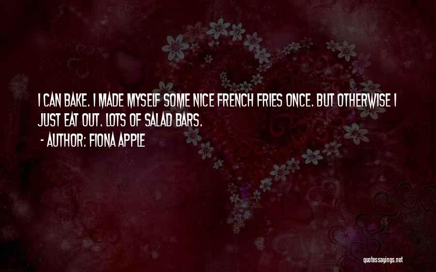 Fiona Apple Quotes: I Can Bake. I Made Myself Some Nice French Fries Once. But Otherwise I Just Eat Out. Lots Of Salad