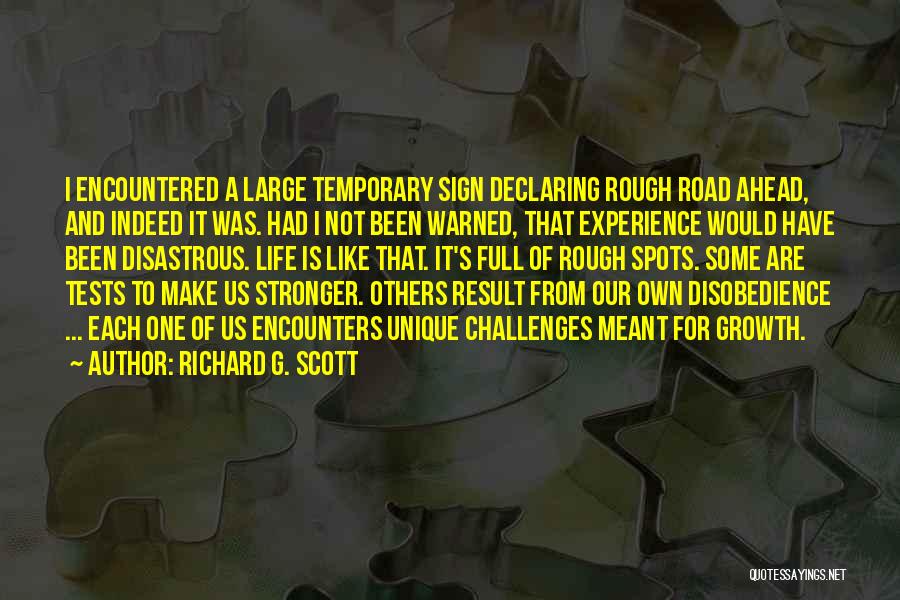 Richard G. Scott Quotes: I Encountered A Large Temporary Sign Declaring Rough Road Ahead, And Indeed It Was. Had I Not Been Warned, That