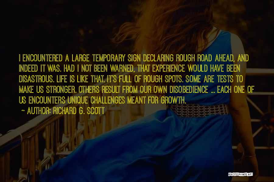 Richard G. Scott Quotes: I Encountered A Large Temporary Sign Declaring Rough Road Ahead, And Indeed It Was. Had I Not Been Warned, That