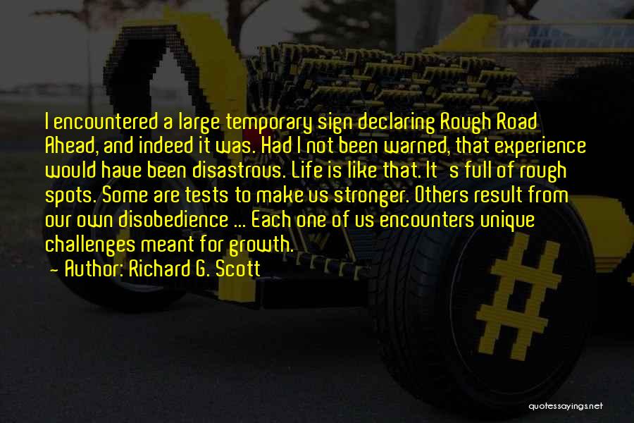 Richard G. Scott Quotes: I Encountered A Large Temporary Sign Declaring Rough Road Ahead, And Indeed It Was. Had I Not Been Warned, That