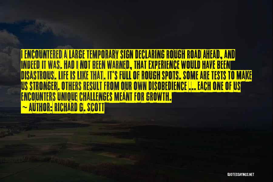 Richard G. Scott Quotes: I Encountered A Large Temporary Sign Declaring Rough Road Ahead, And Indeed It Was. Had I Not Been Warned, That