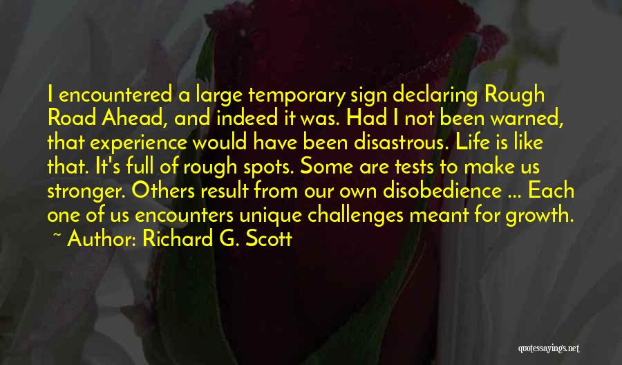 Richard G. Scott Quotes: I Encountered A Large Temporary Sign Declaring Rough Road Ahead, And Indeed It Was. Had I Not Been Warned, That