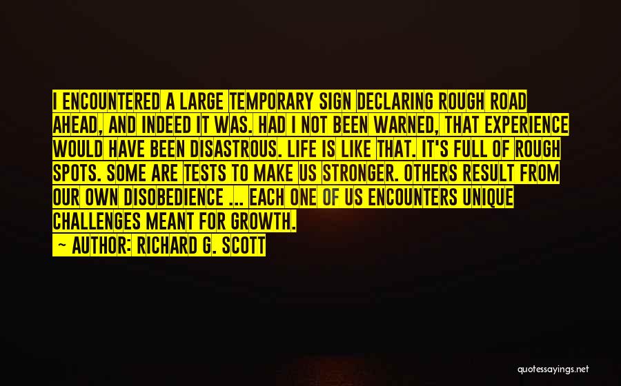 Richard G. Scott Quotes: I Encountered A Large Temporary Sign Declaring Rough Road Ahead, And Indeed It Was. Had I Not Been Warned, That