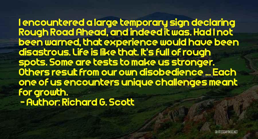 Richard G. Scott Quotes: I Encountered A Large Temporary Sign Declaring Rough Road Ahead, And Indeed It Was. Had I Not Been Warned, That