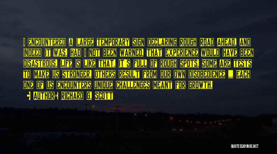Richard G. Scott Quotes: I Encountered A Large Temporary Sign Declaring Rough Road Ahead, And Indeed It Was. Had I Not Been Warned, That
