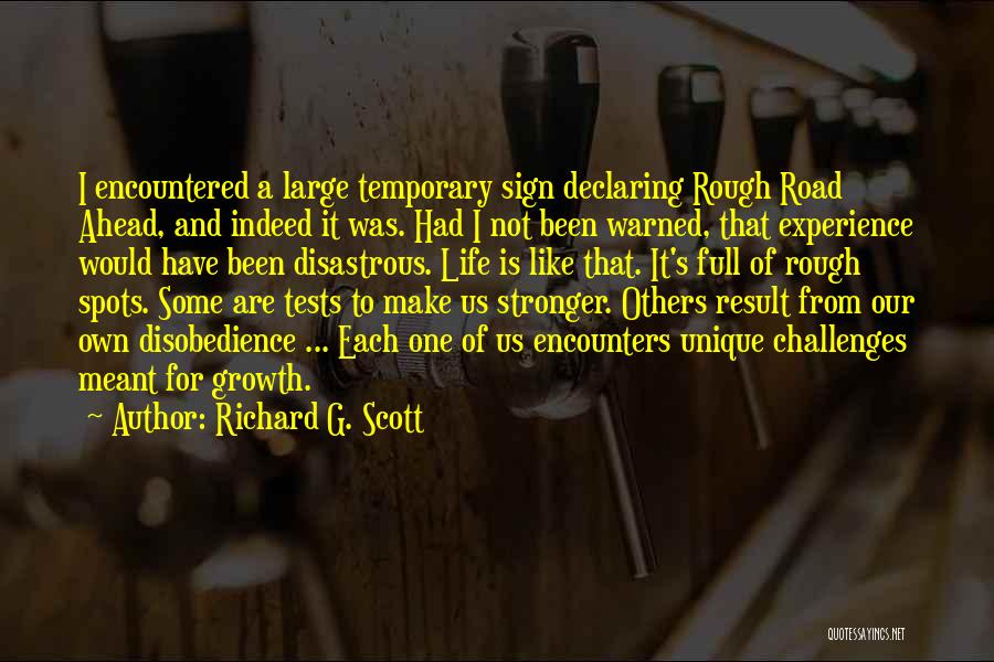 Richard G. Scott Quotes: I Encountered A Large Temporary Sign Declaring Rough Road Ahead, And Indeed It Was. Had I Not Been Warned, That