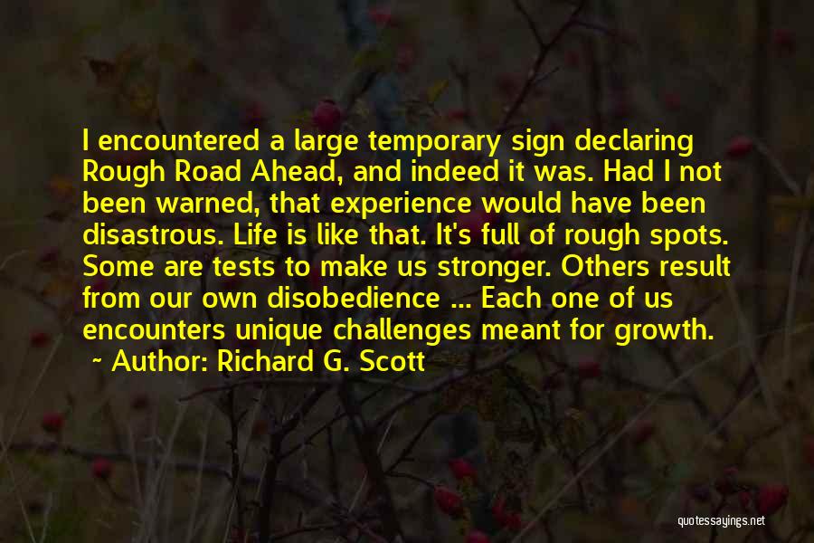 Richard G. Scott Quotes: I Encountered A Large Temporary Sign Declaring Rough Road Ahead, And Indeed It Was. Had I Not Been Warned, That