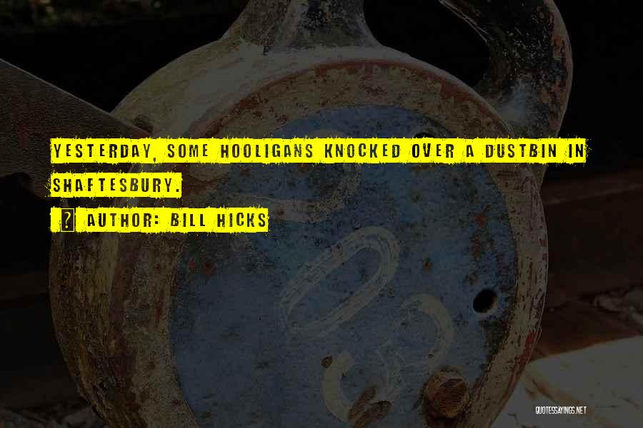 Bill Hicks Quotes: Yesterday, Some Hooligans Knocked Over A Dustbin In Shaftesbury.