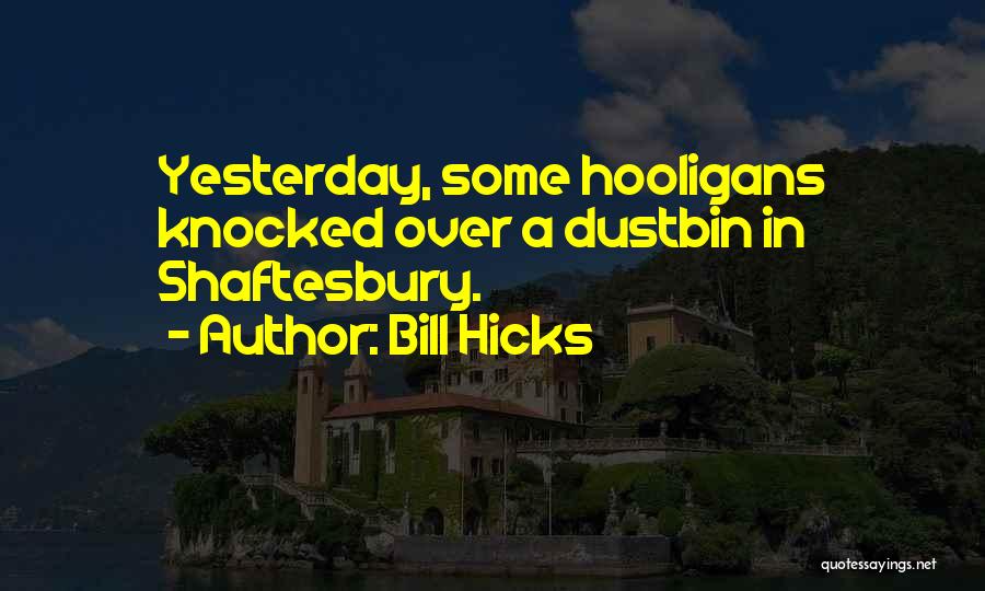 Bill Hicks Quotes: Yesterday, Some Hooligans Knocked Over A Dustbin In Shaftesbury.