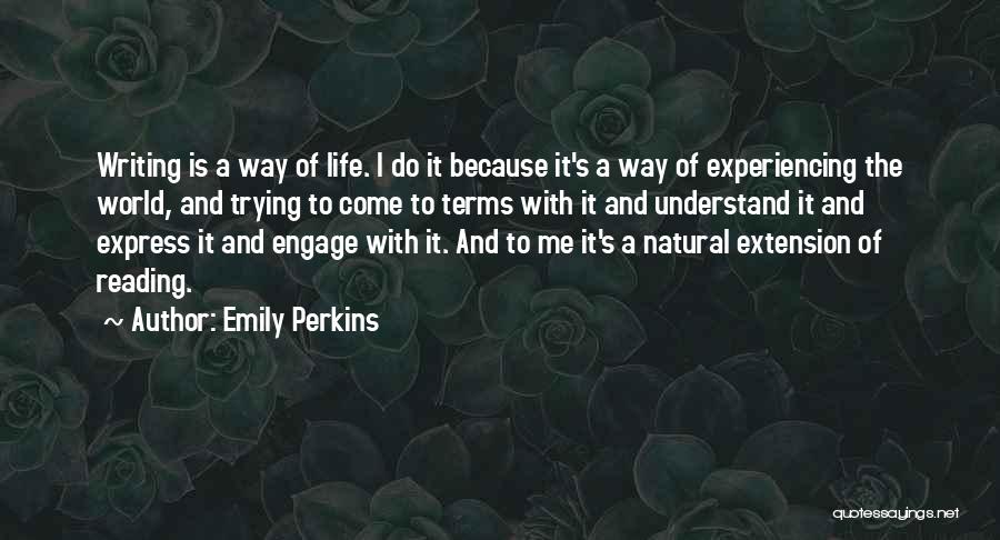 Emily Perkins Quotes: Writing Is A Way Of Life. I Do It Because It's A Way Of Experiencing The World, And Trying To