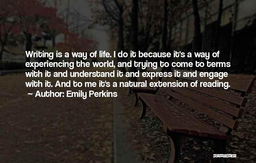 Emily Perkins Quotes: Writing Is A Way Of Life. I Do It Because It's A Way Of Experiencing The World, And Trying To