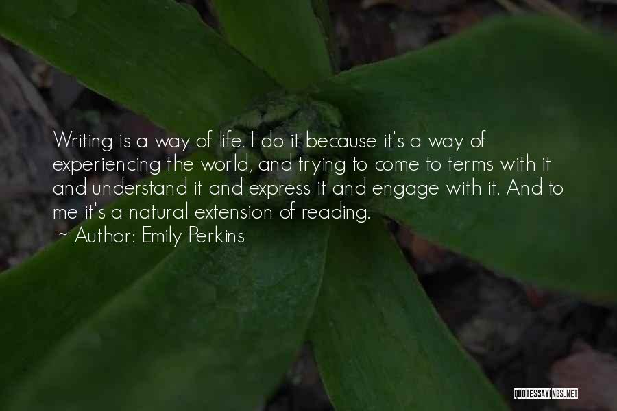 Emily Perkins Quotes: Writing Is A Way Of Life. I Do It Because It's A Way Of Experiencing The World, And Trying To