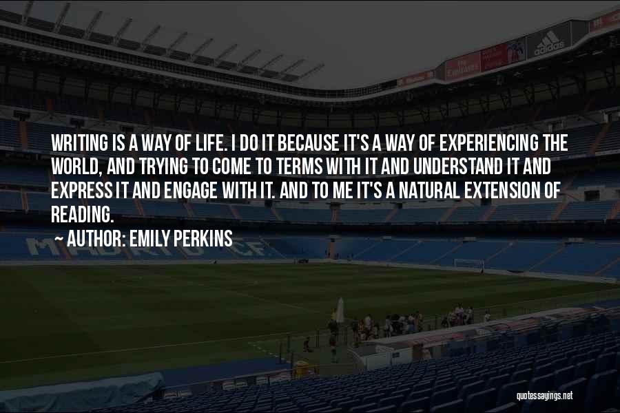 Emily Perkins Quotes: Writing Is A Way Of Life. I Do It Because It's A Way Of Experiencing The World, And Trying To