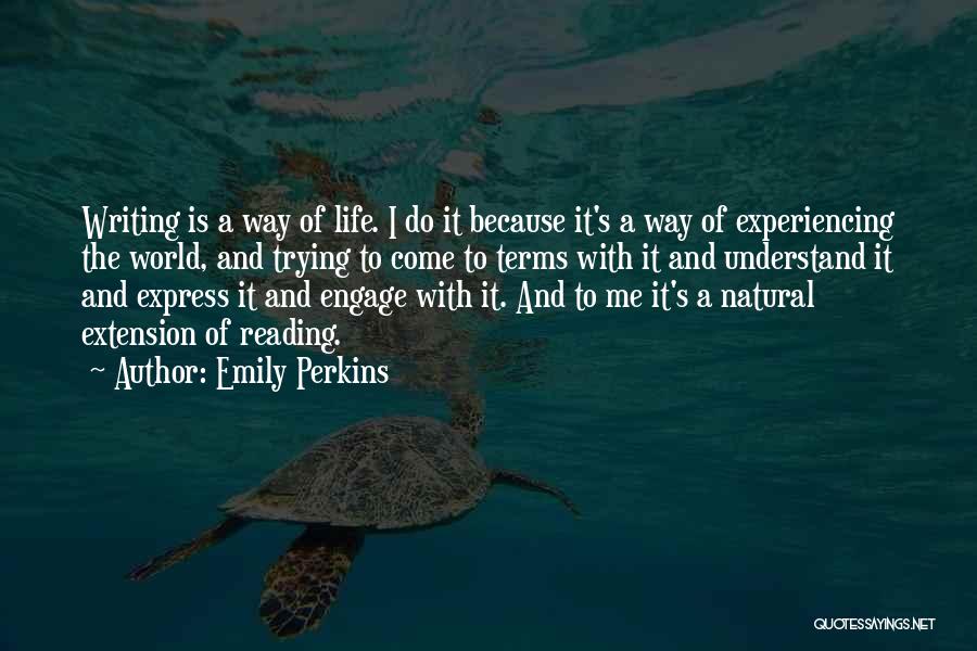 Emily Perkins Quotes: Writing Is A Way Of Life. I Do It Because It's A Way Of Experiencing The World, And Trying To