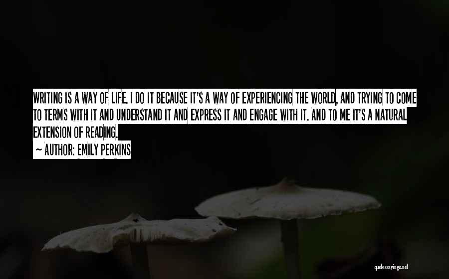 Emily Perkins Quotes: Writing Is A Way Of Life. I Do It Because It's A Way Of Experiencing The World, And Trying To