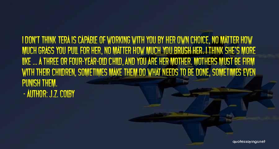 J.Z. Colby Quotes: I Don't Think Tera Is Capable Of Working With You By Her Own Choice, No Matter How Much Grass You