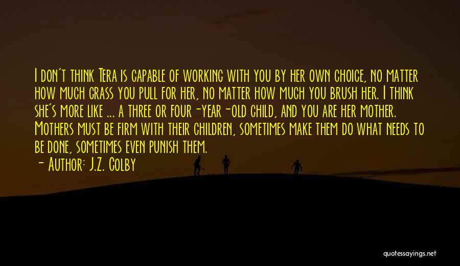 J.Z. Colby Quotes: I Don't Think Tera Is Capable Of Working With You By Her Own Choice, No Matter How Much Grass You