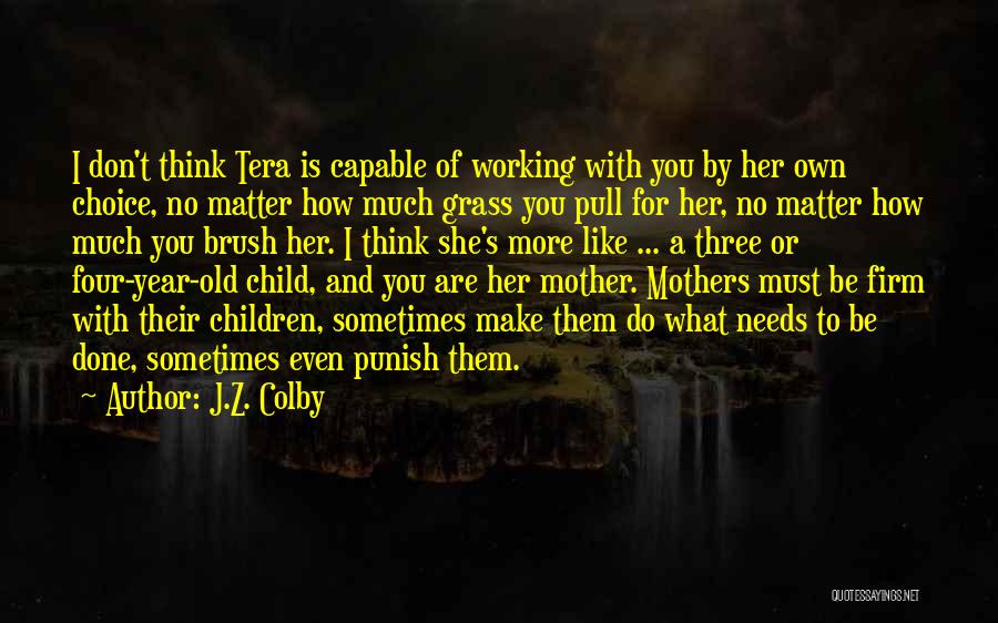 J.Z. Colby Quotes: I Don't Think Tera Is Capable Of Working With You By Her Own Choice, No Matter How Much Grass You